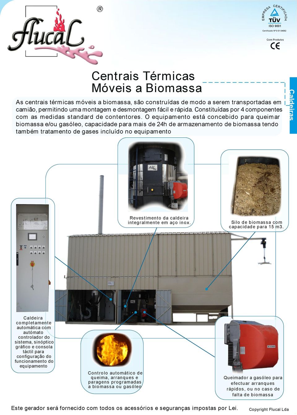 O equipamento está concebido para queimar biomassa e/ou gasóleo, capacidade para mais de 24h de armazenamento de biomassa tendo também tratamento de gases incluído no equipamento Revestimento da