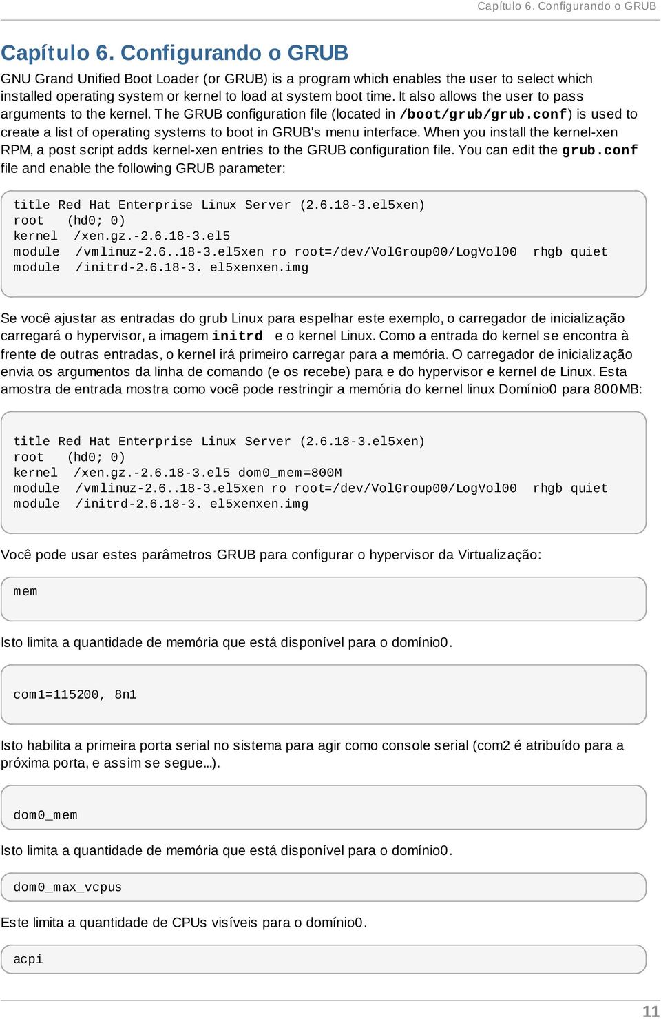 It also allows the user to pass arguments to the kernel. T he GRUB configuration file (located in /boot/grub/grub.conf) is used to create a list of operating systems to boot in GRUB's menu interface.