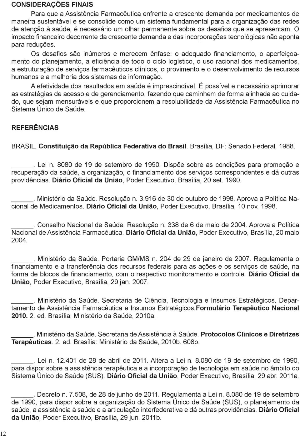 O impacto financeiro decorrente da crescente demanda e das incorporações tecnológicas não aponta para reduções.