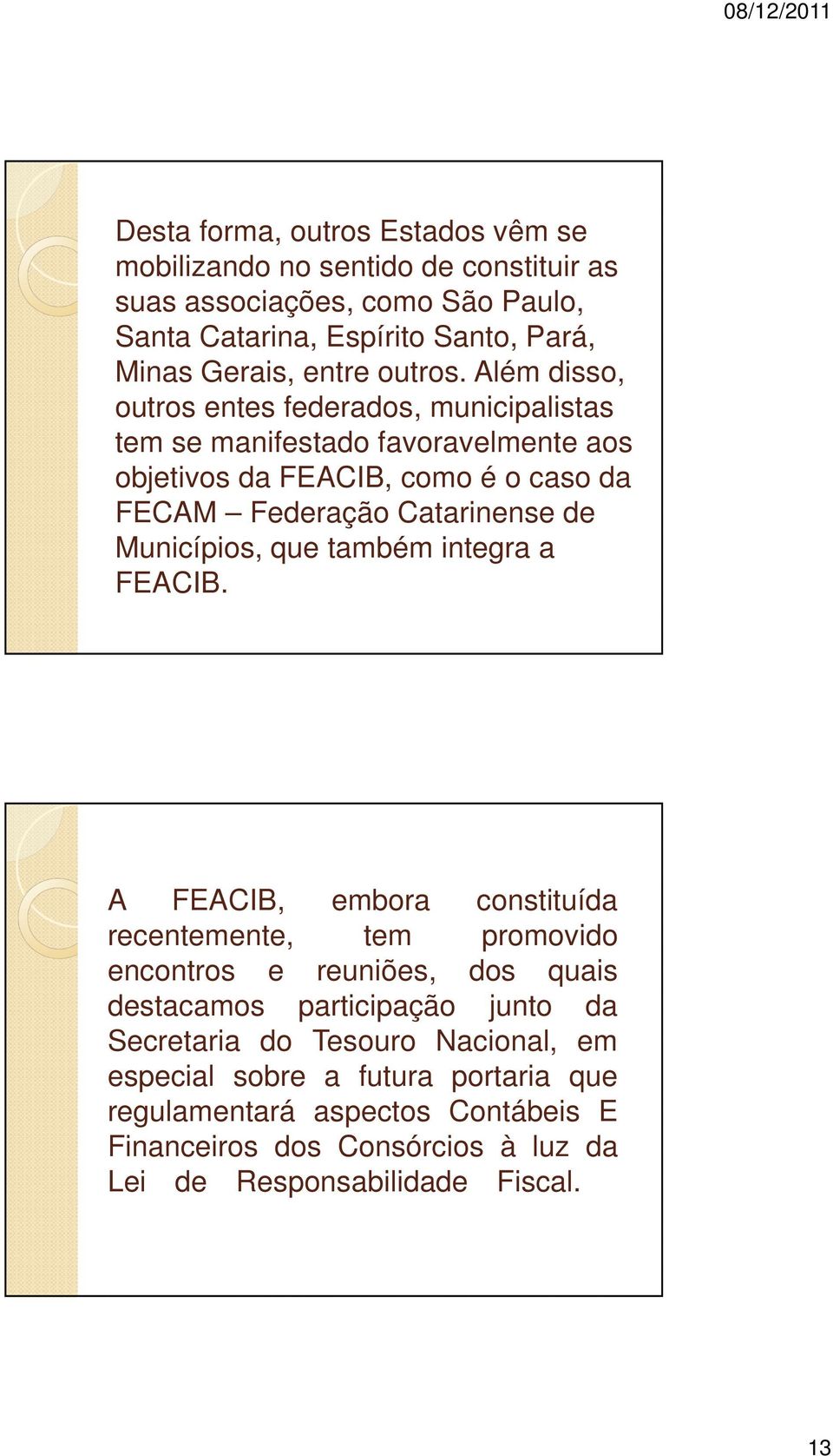 Além disso, outros entes federados, municipalistas tem se manifestado favoravelmente aos objetivos da FEACIB, como é o caso da FECAM Federação Catarinense de