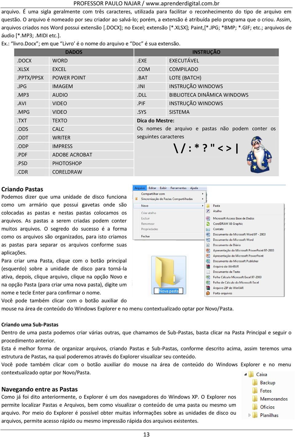 XLSX]; Paint,[*.JPG; *BMP; *.GIF; etc.; arquivos de áudio [*.MP3;.MIDI etc.]. Ex.: livro.docx ; em que Livro é o nome do arquivo e Doc é sua extensão. DADOS.DOCX WORD.EXE EXECUTÁVEL.XLSX EXCEL.