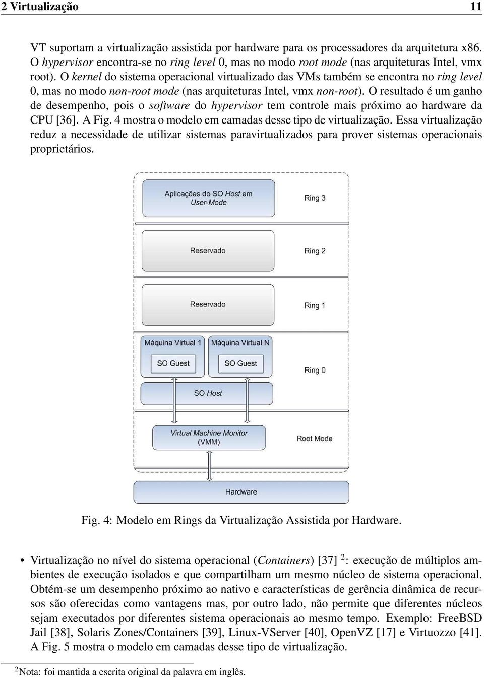 O kernel do sistema operacional virtualizado das VMs também se encontra no ring level 0, mas no modo non-root mode (nas arquiteturas Intel, vmx non-root).