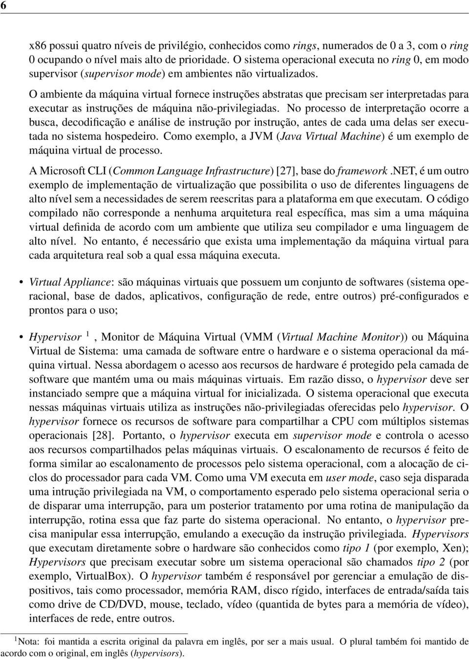 O ambiente da máquina virtual fornece instruções abstratas que precisam ser interpretadas para executar as instruções de máquina não-privilegiadas.