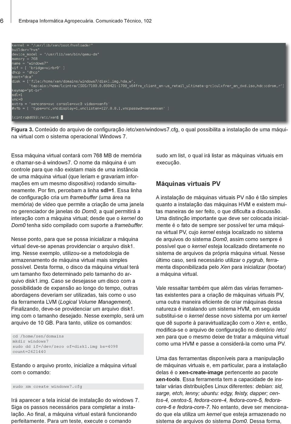 O nome da máquina é um controle para que não existam mais de uma instância de uma máquina virtual (que leriam e gravariam informações em um mesmo dispositivo) rodando simultaneamente.