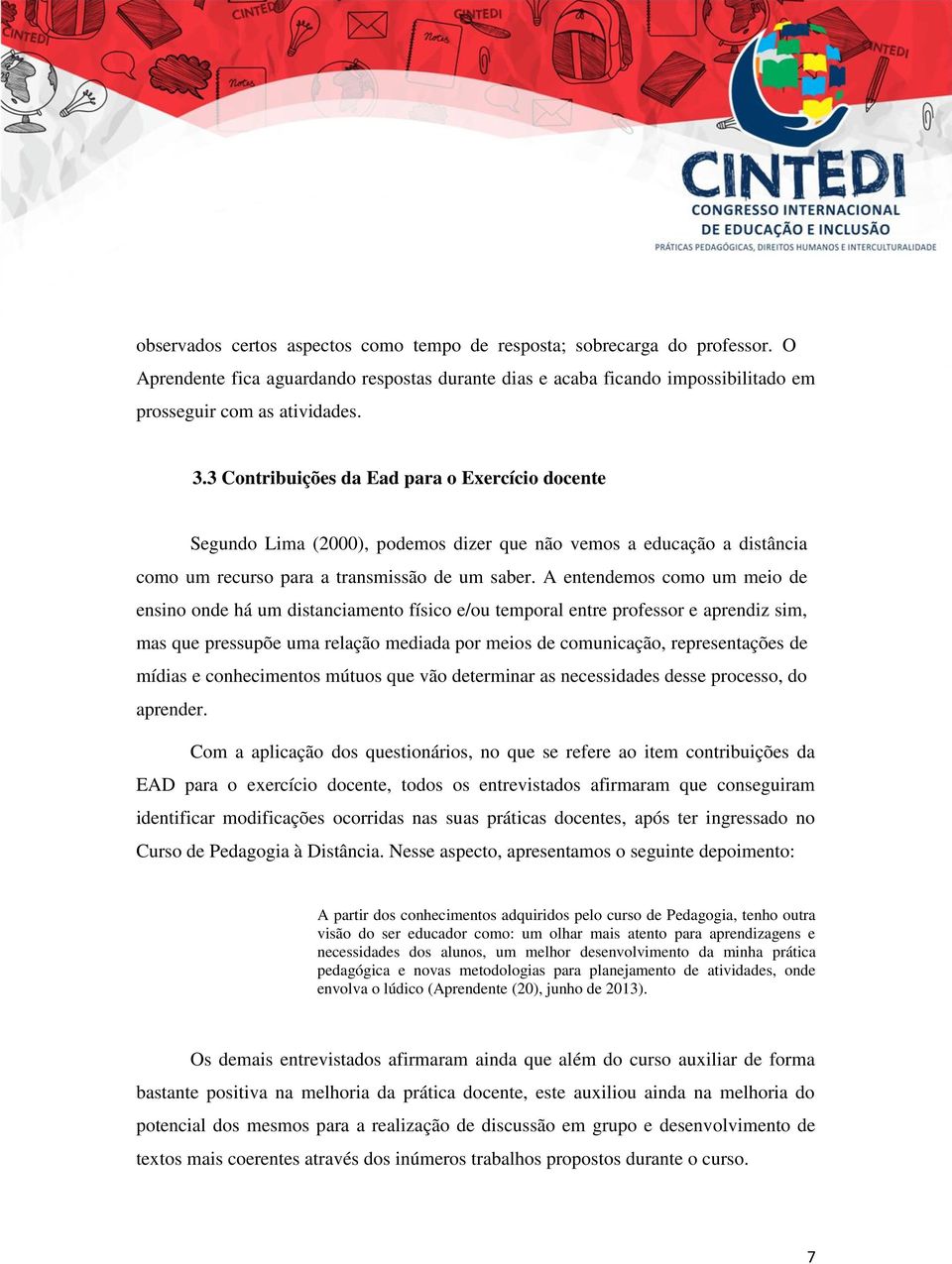 A entendemos como um meio de ensino onde há um distanciamento físico e/ou temporal entre professor e aprendiz sim, mas que pressupõe uma relação mediada por meios de comunicação, representações de