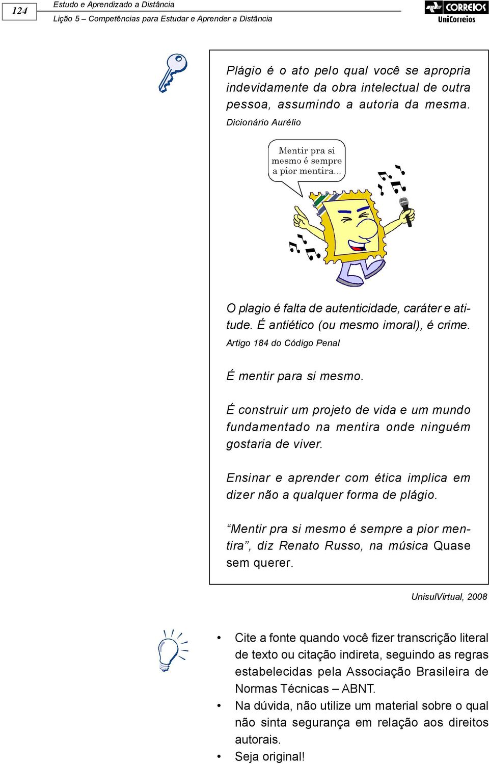 É construir um projeto de vida e um mundo fundamentado na mentira onde ninguém gostaria de viver. Ensinar e aprender com ética implica em dizer não a qualquer forma de plágio.