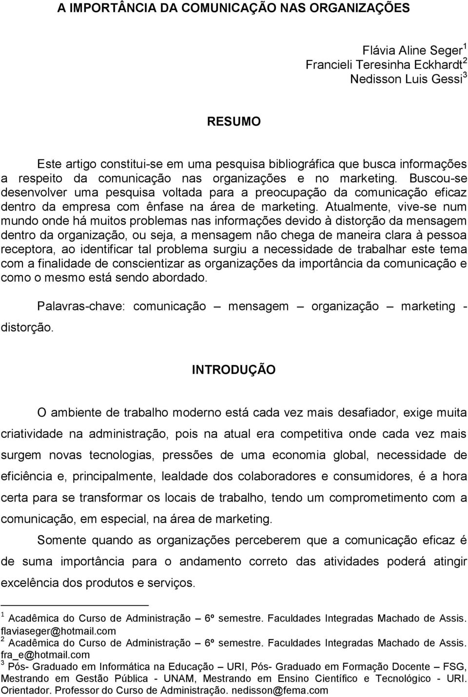 Buscou-se desenvolver uma pesquisa voltada para a preocupação da comunicação eficaz dentro da empresa com ênfase na área de marketing.