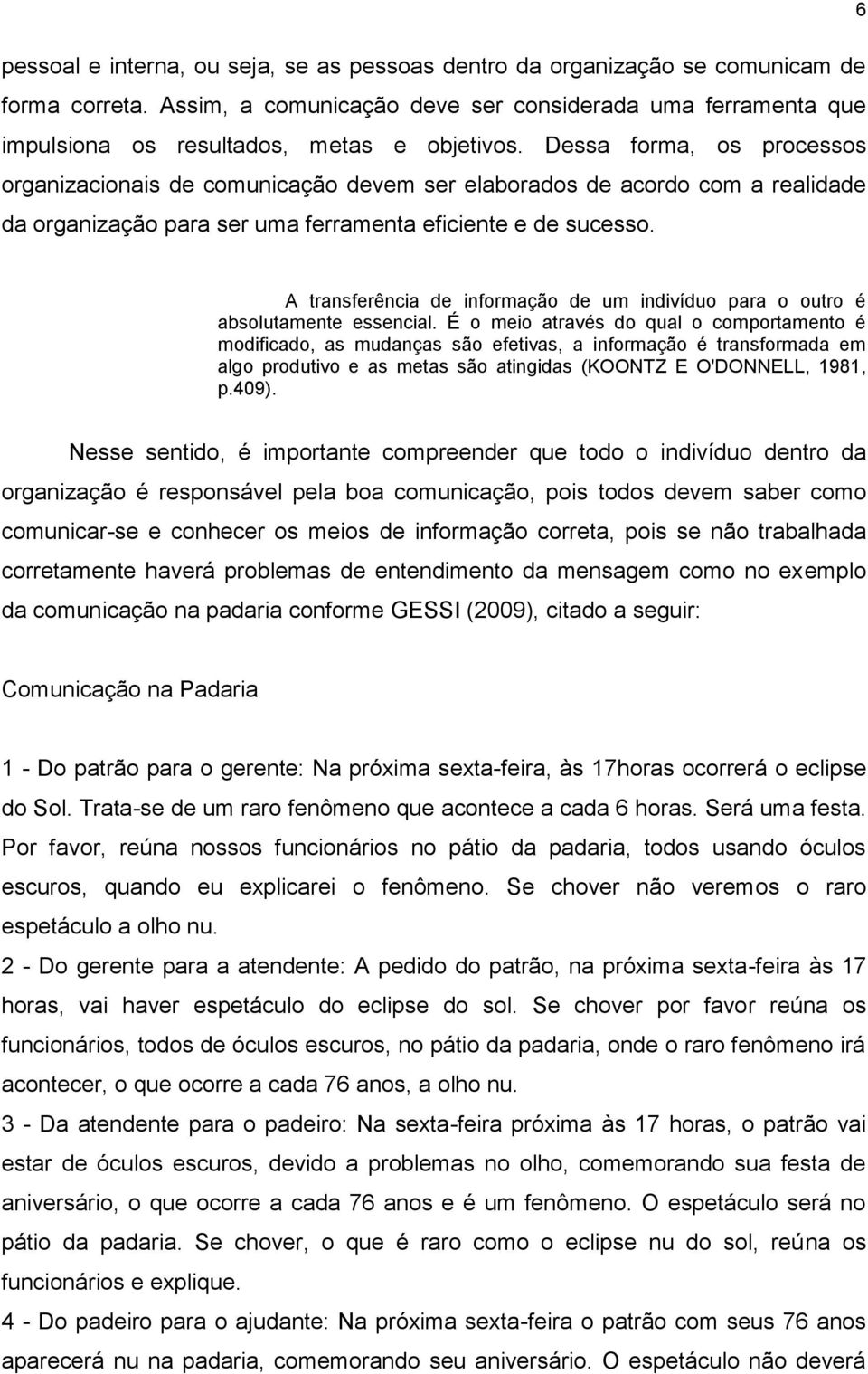 Dessa forma, os processos organizacionais de comunicação devem ser elaborados de acordo com a realidade da organização para ser uma ferramenta eficiente e de sucesso.