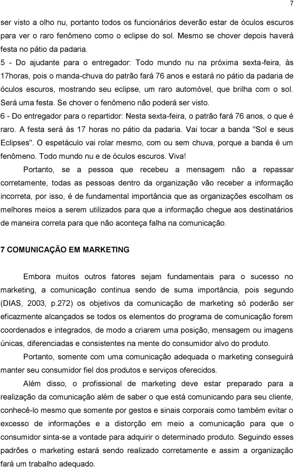 um raro automóvel, que brilha com o sol. Será uma festa. Se chover o fenômeno não poderá ser visto. 6 - Do entregador para o repartidor: Nesta sexta-feira, o patrão fará 76 anos, o que é raro.