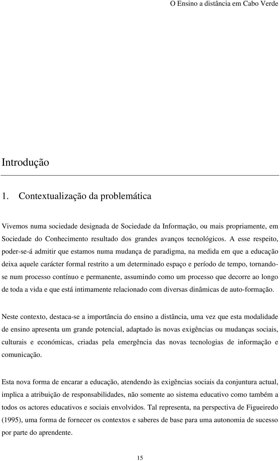 A esse respeito, poder-se-á admitir que estamos numa mudança de paradigma, na medida em que a educação deixa aquele carácter formal restrito a um determinado espaço e período de tempo, tornandose num