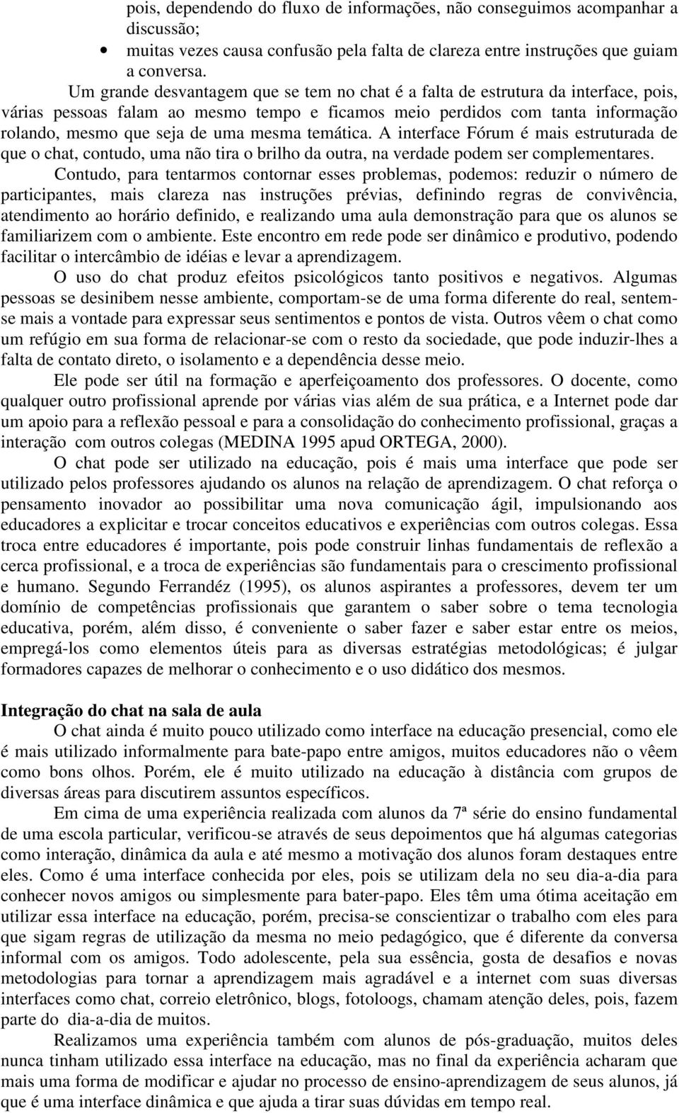 mesma temática. A interface Fórum é mais estruturada de que o chat, contudo, uma não tira o brilho da outra, na verdade podem ser complementares.