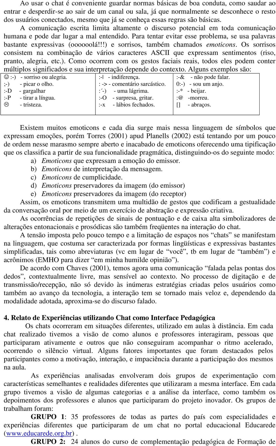 Para tentar evitar esse problema, se usa palavras bastante expressivas (oooooolá!!!) e sorrisos, também chamados emoticons.