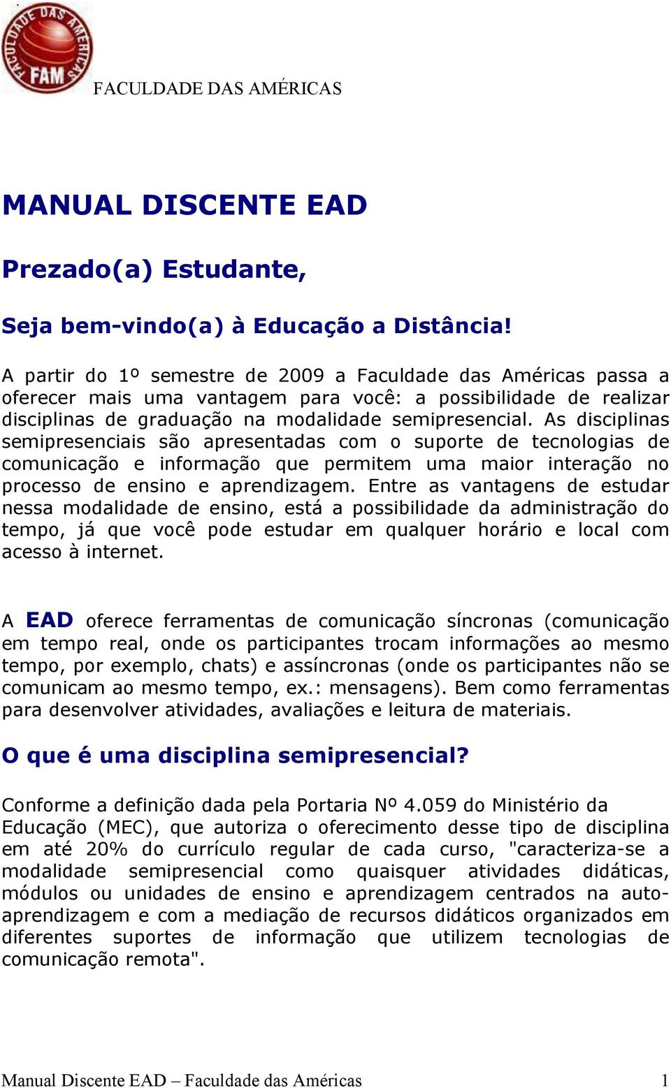 As disciplinas semipresenciais são apresentadas com o suporte de tecnologias de comunicação e informação que permitem uma maior interação no processo de ensino e aprendizagem.