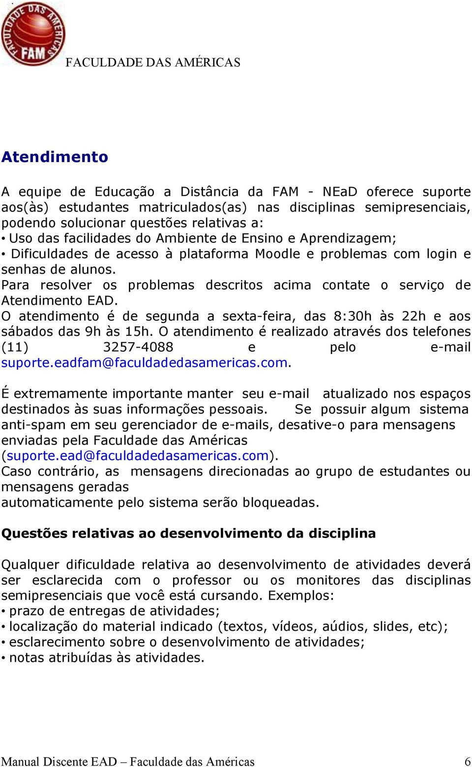 Para resolver os problemas descritos acima contate o serviço de Atendimento EAD. O atendimento é de segunda a sexta-feira, das 8:30h às 22h e aos sábados das 9h às 15h.