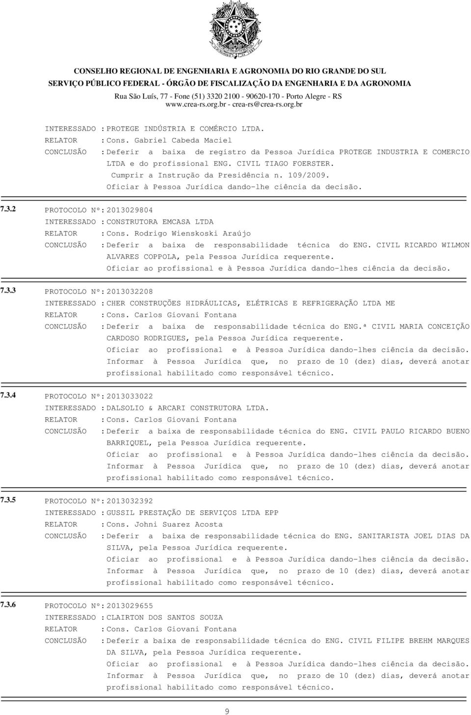 109/2009. Oficiar à Pessoa Jurídica dando-lhe ciência da decisão. 7.3.2 PROTOCOLO Nº: 2013029804 INTERESSADO : CONSTRUTORA EMCASA LTDA RELATOR : Cons.