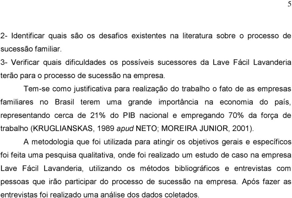 Tem-se como justificativa para realização do trabalho o fato de as empresas familiares no Brasil terem uma grande importância na economia do país, representando cerca de 21% do PIB nacional e