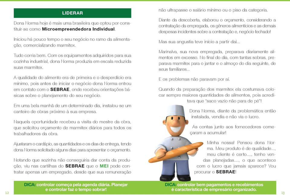 A qualidade do alimento era de primeira e o desperdício era mínimo, pois antes de iniciar o negócio dona Norma entrou em contato com o SEBRAE, onde recebeu orientações básicas sobre o planejamento do