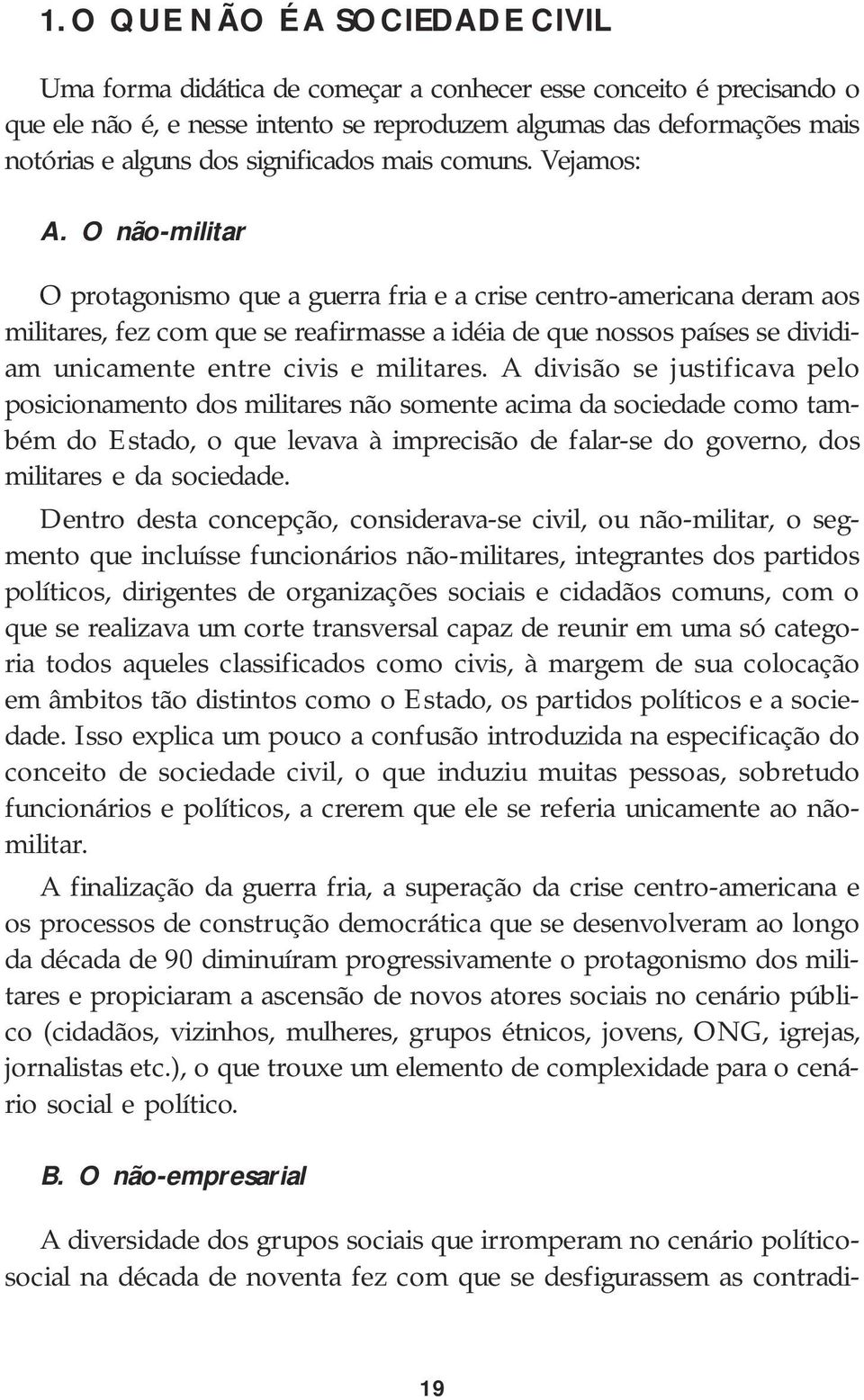 O não-militar O protagonismo que a guerra fria e a crise centro-americana deram aos militares, fez com que se reafirmasse a idéia de que nossos países se dividiam unicamente entre civis e militares.