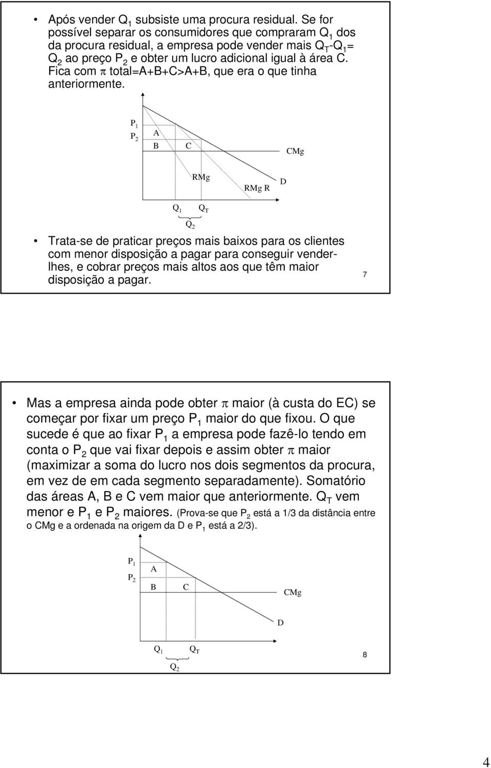 menor disposição a pagar para conseguir venderlhes, e cobrar preços mais altos aos que têm maior disposição a pagar 7 Mas a empresa ainda pode obter π maior (à custa do EC) se começar por fixar um