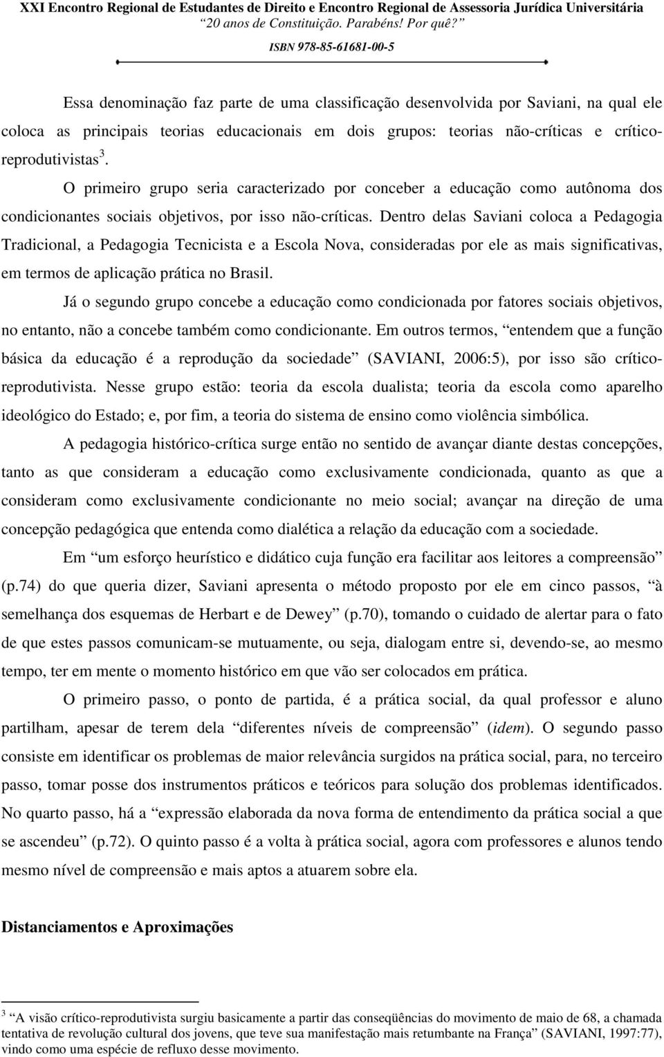 Dentro delas Saviani coloca a Pedagogia Tradicional, a Pedagogia Tecnicista e a Escola Nova, consideradas por ele as mais significativas, em termos de aplicação prática no Brasil.