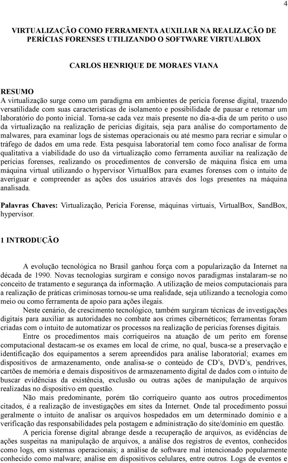 Torna-se cada vez mais presente no dia-a-dia de um perito o uso da virtualização na realização de perícias digitais, seja para análise do comportamento de malwares, para examinar logs de sistemas