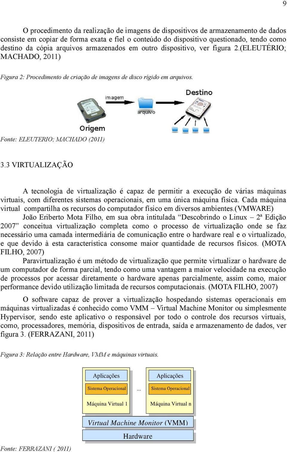 3 VIRTUALIZAÇÃO A tecnologia de virtualização é capaz de permitir a execução de várias máquinas virtuais, com diferentes sistemas operacionais, em uma única máquina física.