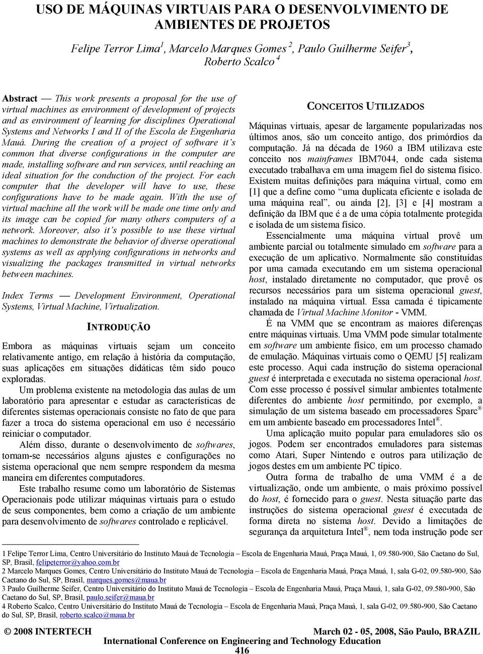 Mauá. During the creation of a project of software it s common that diverse configurations in the computer are made, installing software and run services, until reaching an ideal situation for the