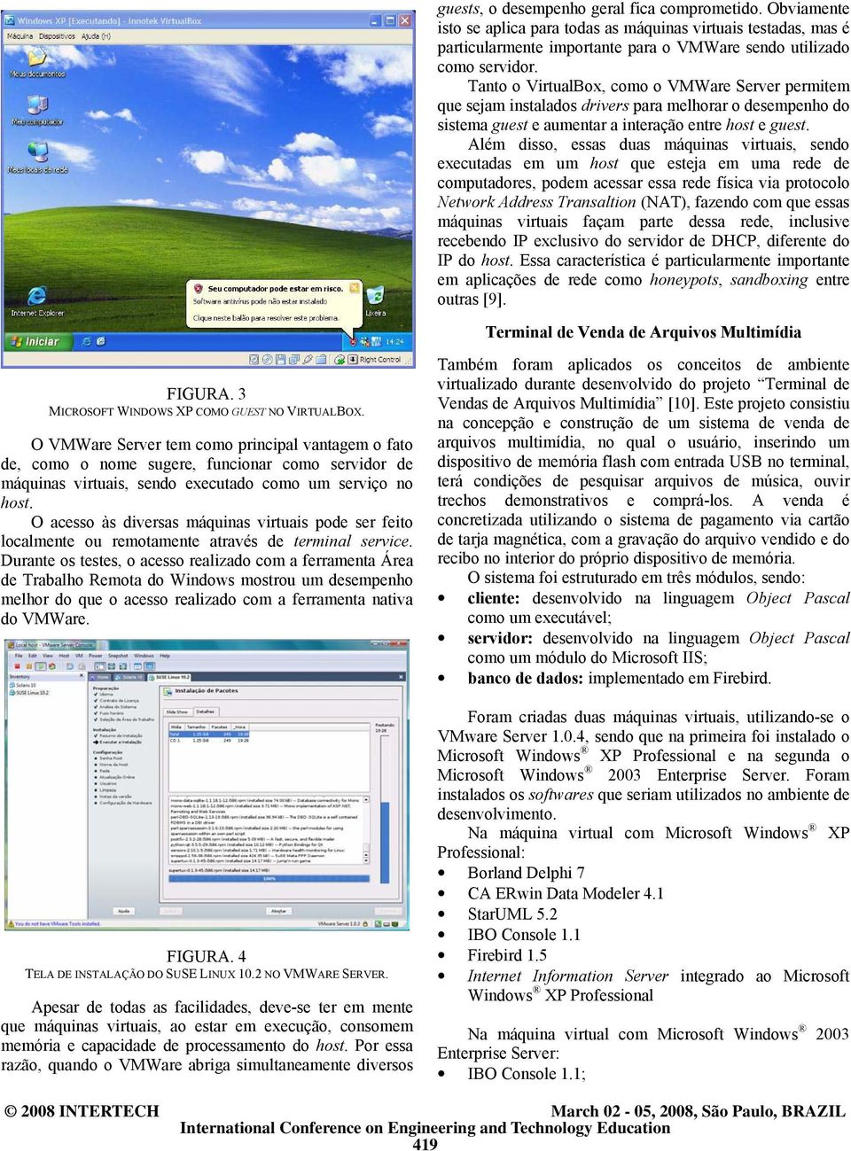 Além disso, essas duas máquinas virtuais, sendo executadas em um host que esteja em uma rede de computadores, podem acessar essa rede física via protocolo Network Address Transaltion (NAT), fazendo