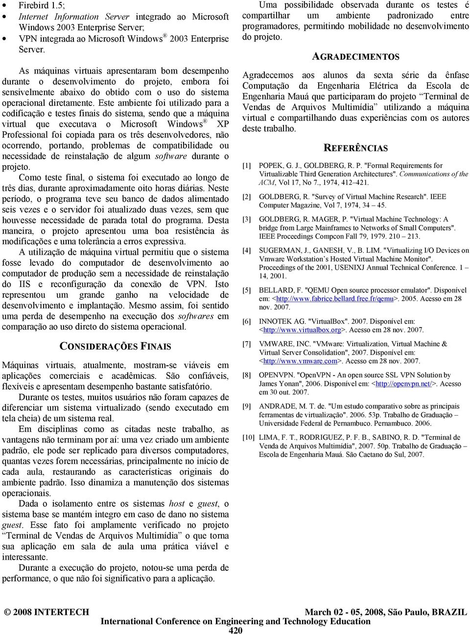 Este ambiente foi utilizado para a codificação e testes finais do sistema, sendo que a máquina virtual que executava o Microsoft Windows XP Professional foi copiada para os três desenvolvedores, não