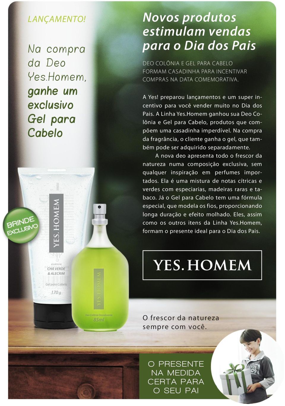 preparou lançamentos e um super incentivo para você vender muito no Dia dos Pais. A Linha Yes.Homem ganhou sua Deo Colônia e Gel para Cabelo, produtos que compõem uma casadinha imperdível.