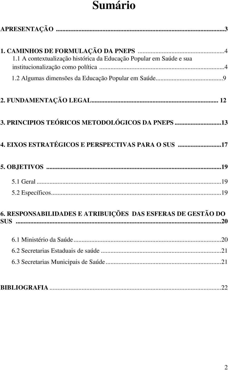 ..9 2. FUNDAMENTAÇÃO LEGAL... 12 3. PRINCIPIOS TEÓRICOS METODOLÓGICOS DA PNEPS... 13 4. EIXOS ESTRATÉGICOS E PERSPECTIVAS PARA O SUS... 17 5. OBJETIVOS.