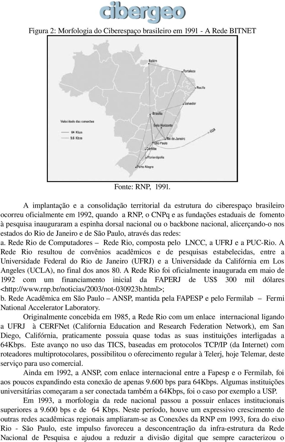 espinha dorsal nacional ou o backbone nacional, alicerçando o nos estados do Rio de Janeiro e de São Paulo, através das redes: a.