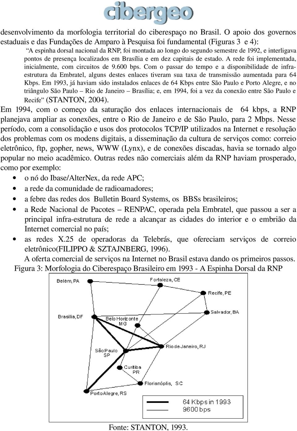 pontos de presença localizados em Brasília e em dez capitais de estado. A rede foi implementada, inicialmente, com circuitos de 9.600 bps.