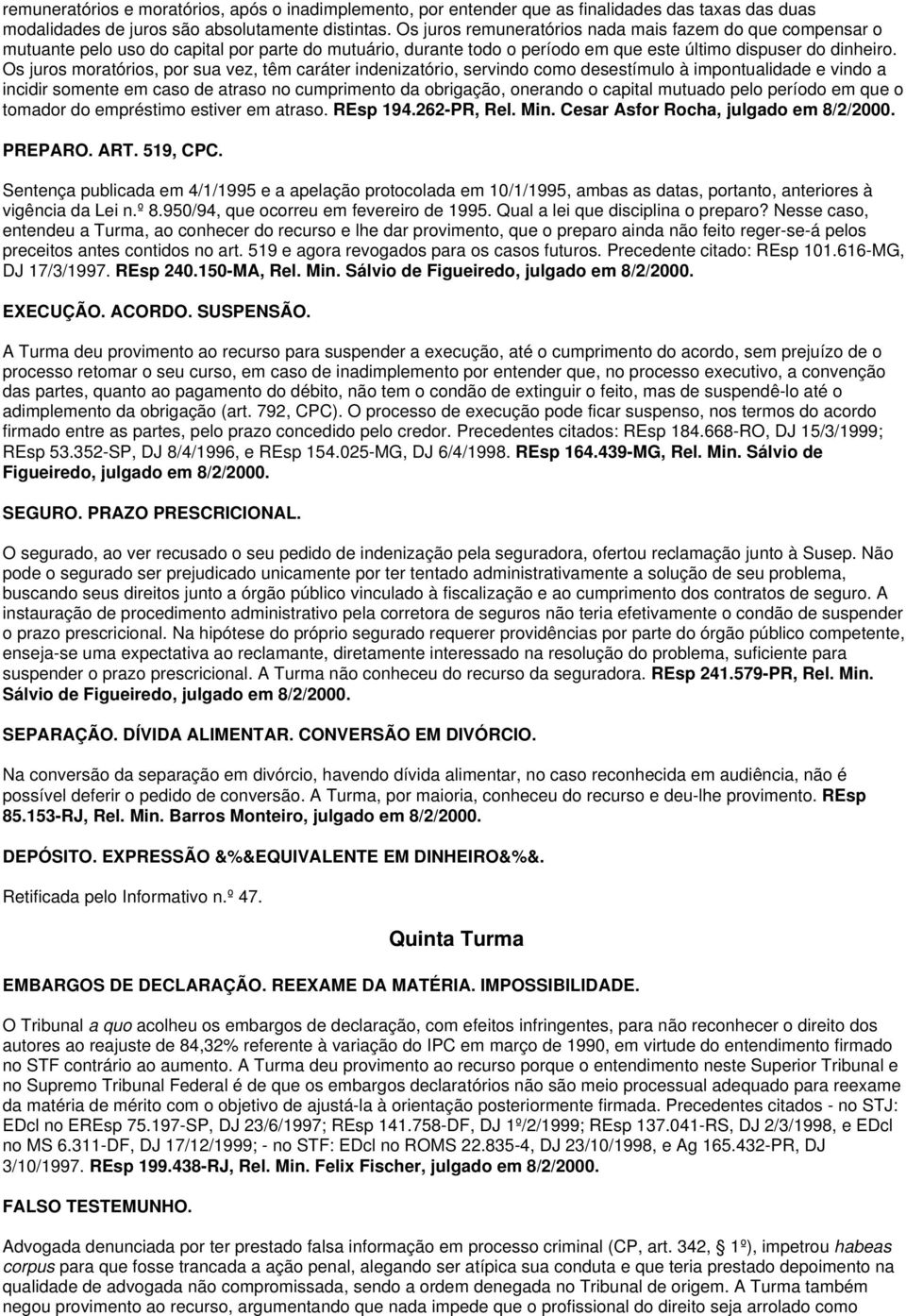 Os juros moratórios, por sua vez, têm caráter indenizatório, servindo como desestímulo à impontualidade e vindo a incidir somente em caso de atraso no cumprimento da obrigação, onerando o capital