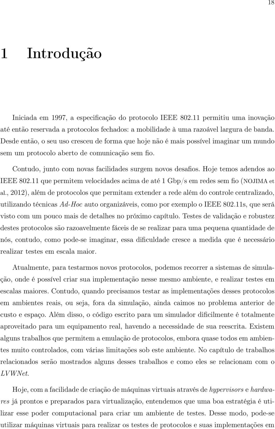 Hoje temos adendos ao IEEE 802.11 que permitem velocidades acima de até 1 Gbp/s em redes sem fio (NOJIMA et al.