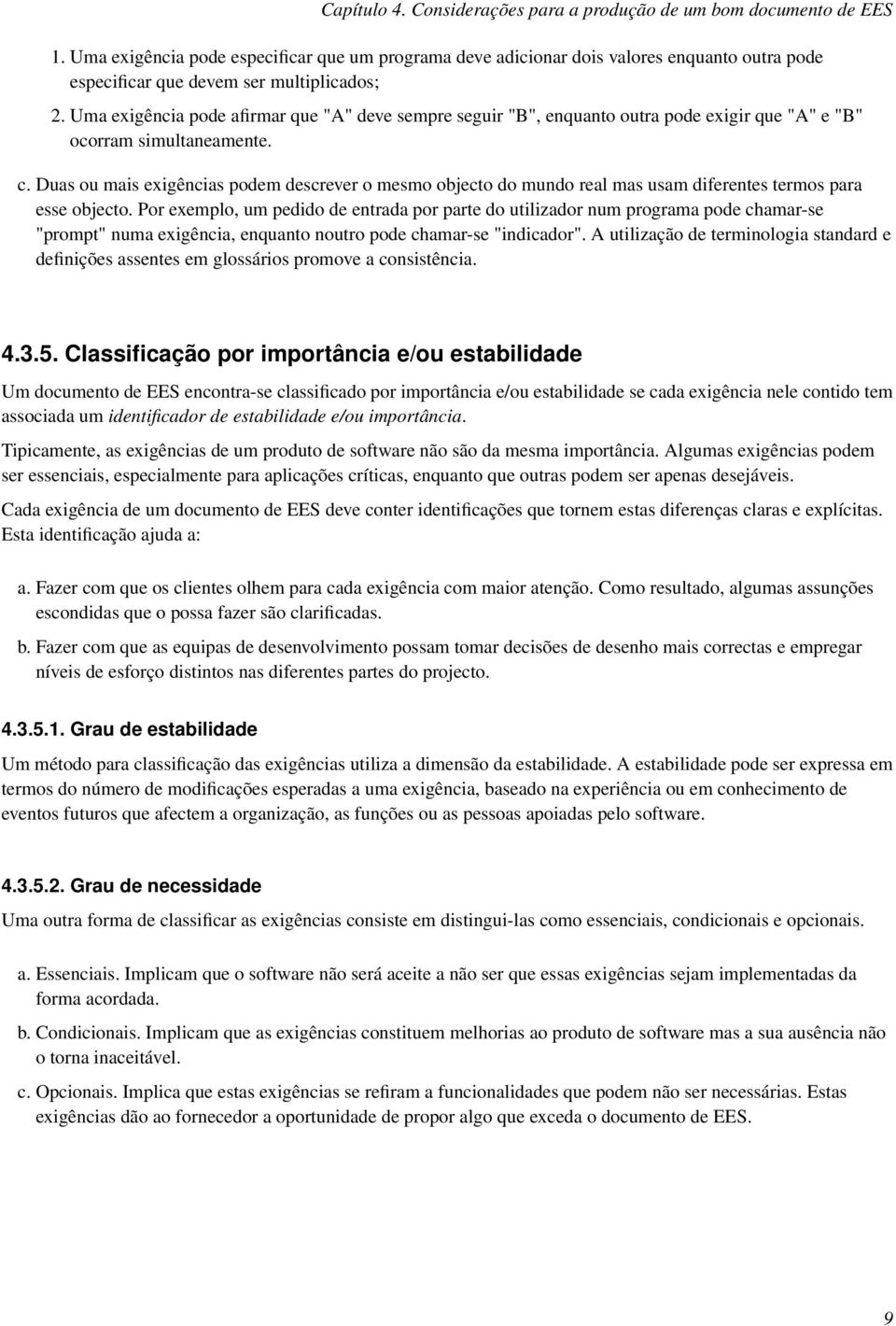 Uma exigência pode afirmar que "A" deve sempre seguir "B", enquanto outra pode exigir que "A" e "B" ocorram simultaneamente. c.