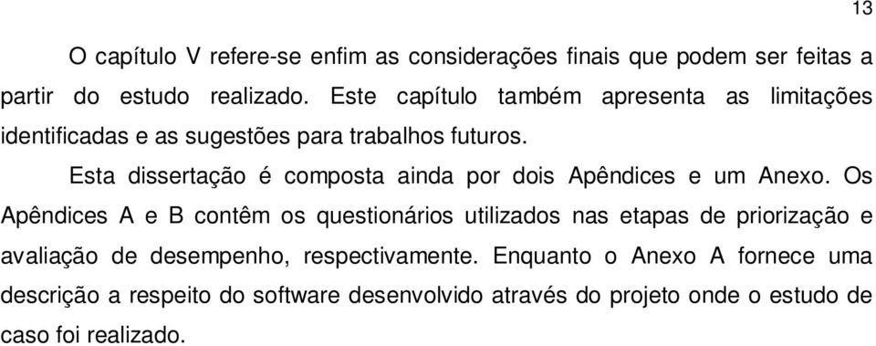 Esta dissertação é composta ainda por dois Apêndices e um Anexo.