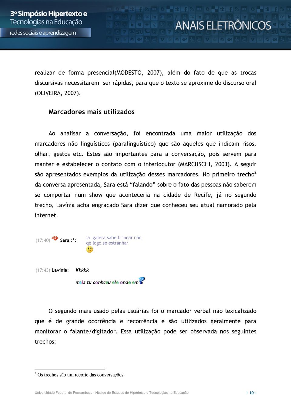 Estes são importantes para a conversação, pois servem para manter e estabelecer o contato com o interlocutor (MARCUSCHI, 2003). A seguir são apresentados exemplos da utilização desses marcadores.