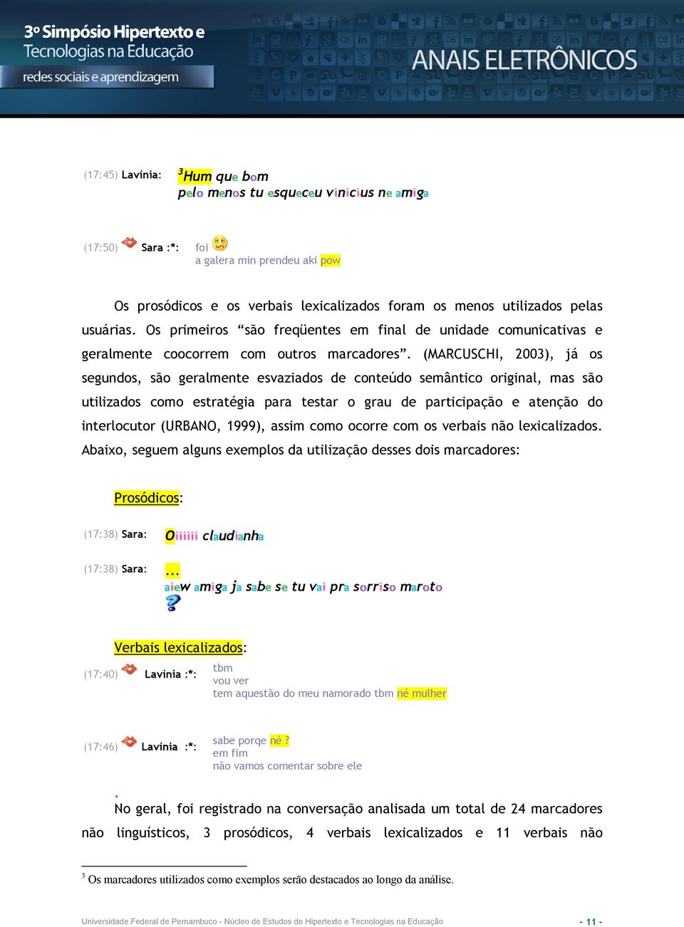 (MARCUSCHI, 2003), já os segundos, são geralmente esvaziados de conteúdo semântico original, mas são utilizados como estratégia para testar o grau de participação e atenção do interlocutor (URBANO,