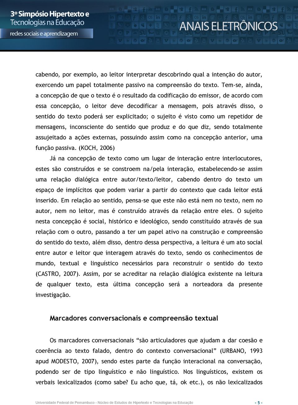 ser explicitado; o sujeito é visto como um repetidor de mensagens, inconsciente do sentido que produz e do que diz, sendo totalmente assujeitado a ações externas, possuindo assim como na concepção