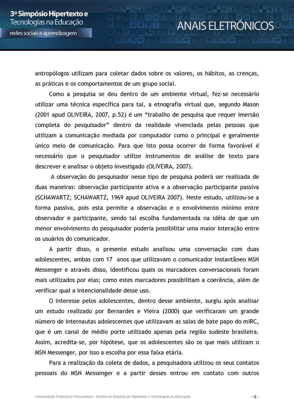 52) é um trabalho de pesquisa que requer imersão completa do pesquisador dentro da realidade vivenciada pelas pessoas que utilizam a comunicação mediada por computador como o principal e geralmente