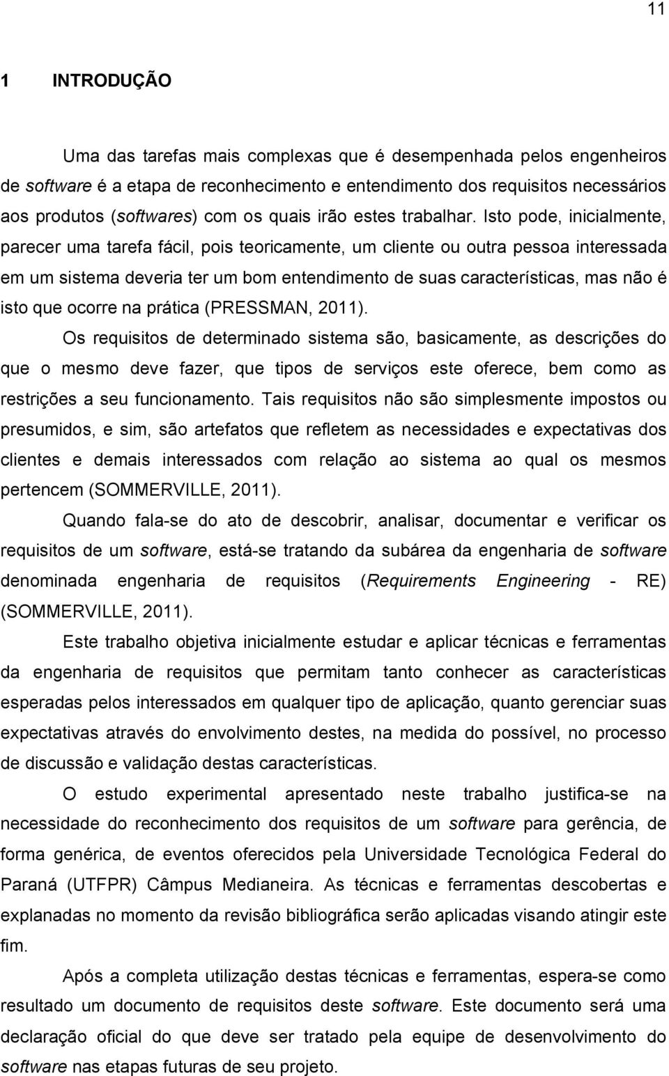 Isto pode, inicialmente, parecer uma tarefa fácil, pois teoricamente, um cliente ou outra pessoa interessada em um sistema deveria ter um bom entendimento de suas características, mas não é isto que