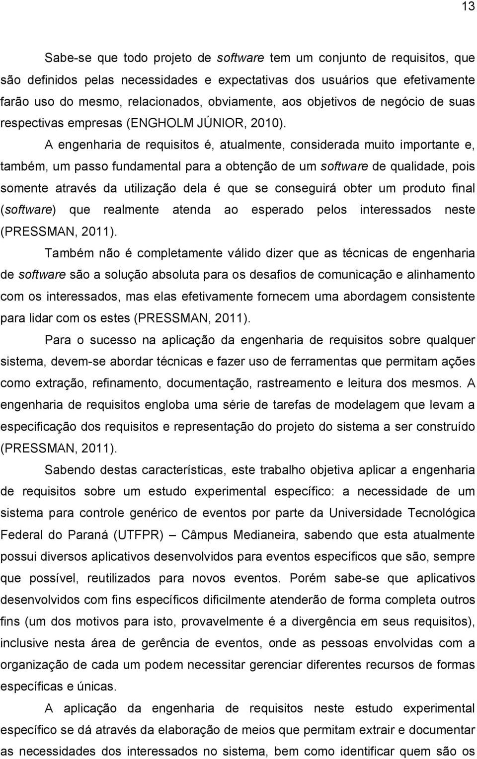 A engenharia de requisitos é, atualmente, considerada muito importante e, também, um passo fundamental para a obtenção de um software de qualidade, pois somente através da utilização dela é que se