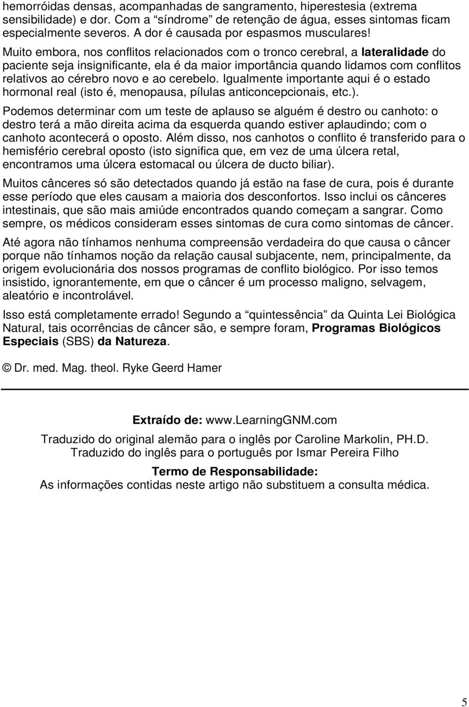 Muito embora, nos conflitos relacionados com o tronco cerebral, a lateralidade do paciente seja insignificante, ela é da maior importância quando lidamos com conflitos relativos ao cérebro novo e ao