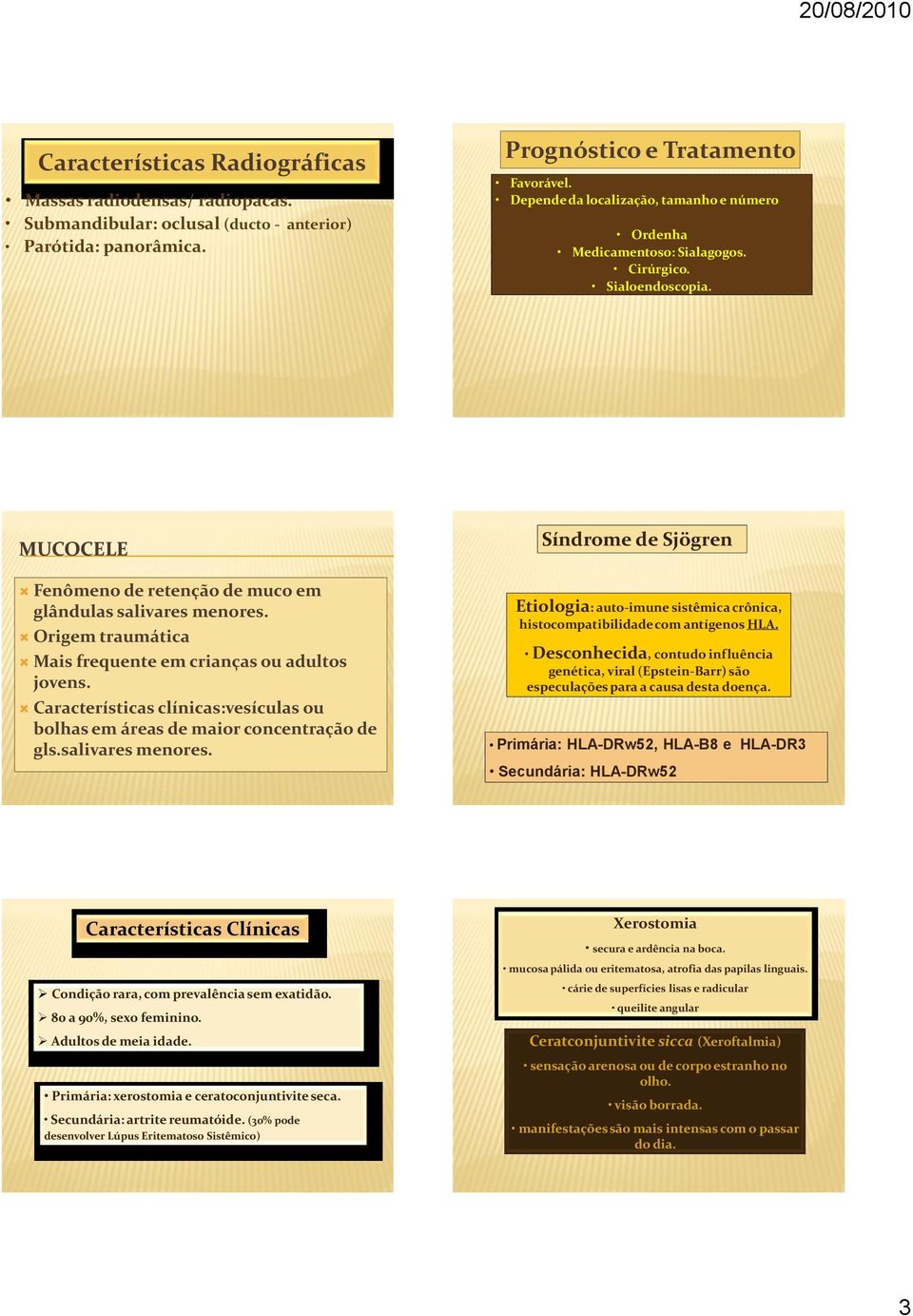 Origem traumática Mais frequente em crianças ou adultos jovens. Características clínicas:vesículas ou bolhas em áreas de maior concentração de gls.salivares menores.