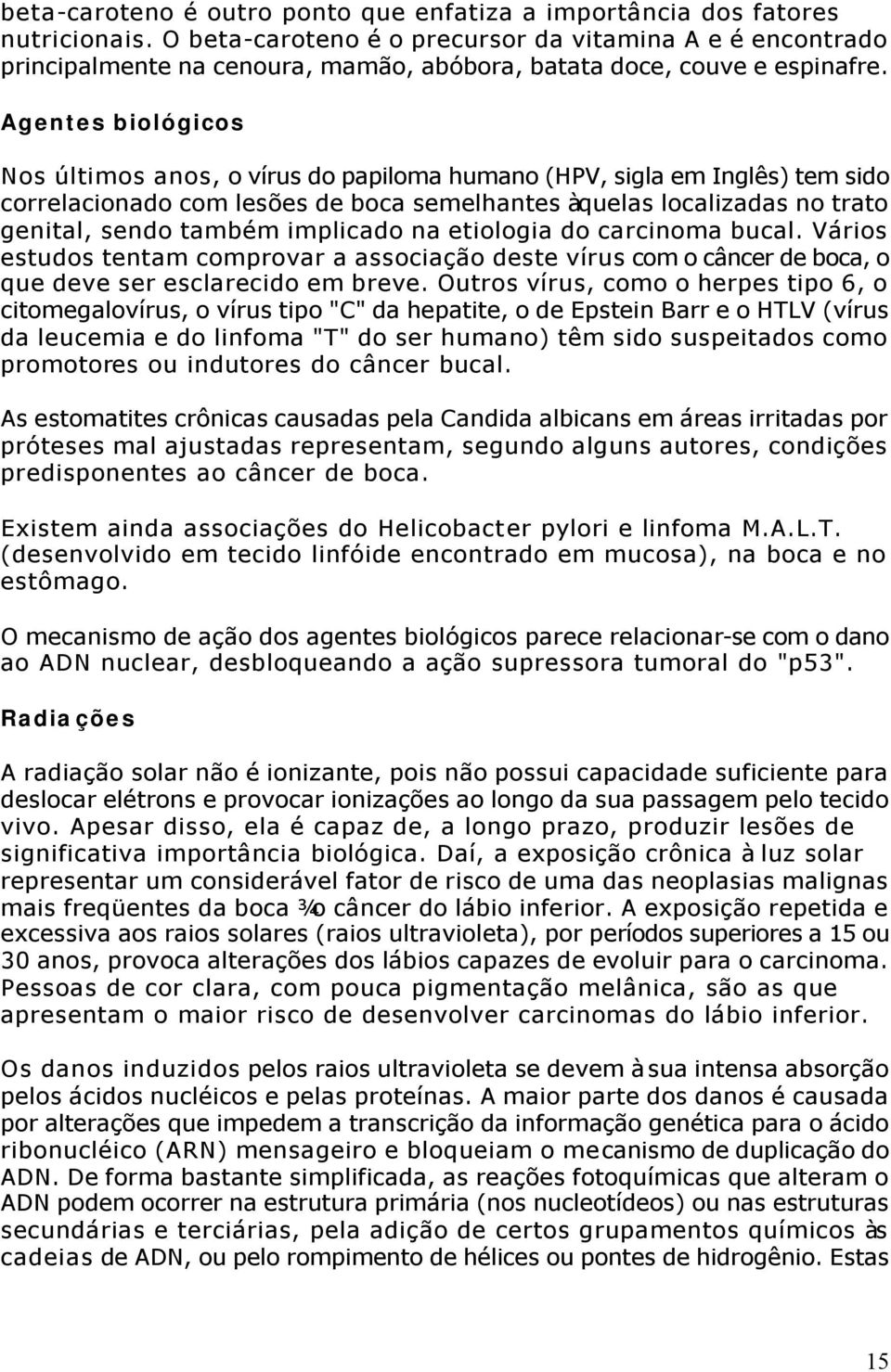 Agentes biológicos Nos últimos anos, o vírus do papiloma humano (HPV, sigla em Inglês) tem sido correlacionado com lesões de boca semelhantes àquelas localizadas no trato genital, sendo também