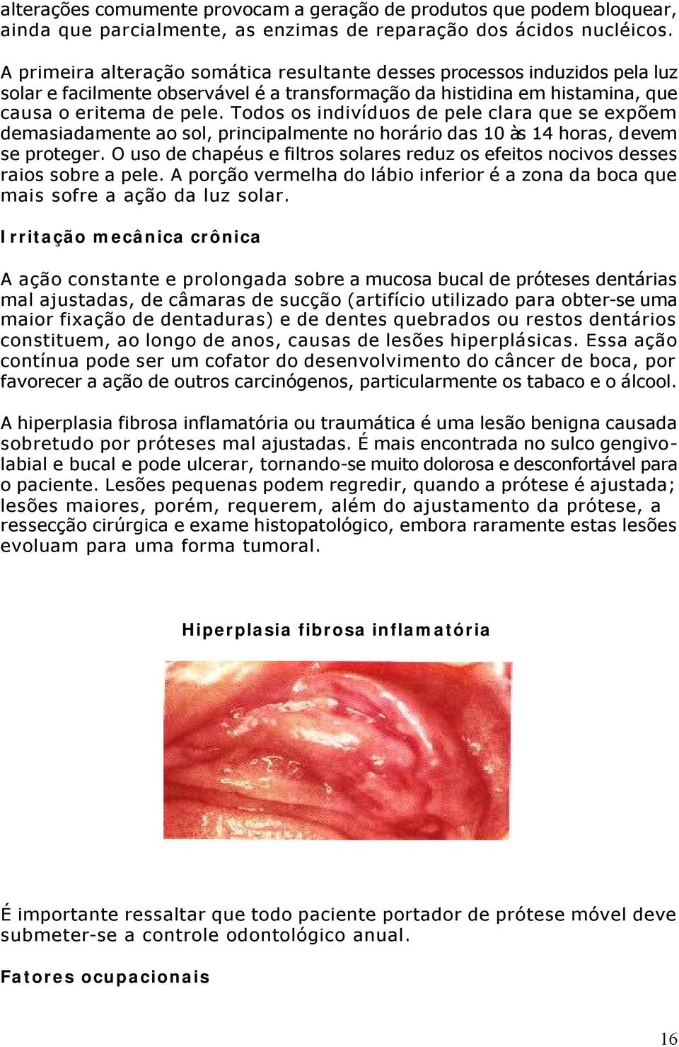 Todos os indivíduos de pele clara que se expõem demasiadamente ao sol, principalmente no horário das 10 às 14 horas, devem se proteger.