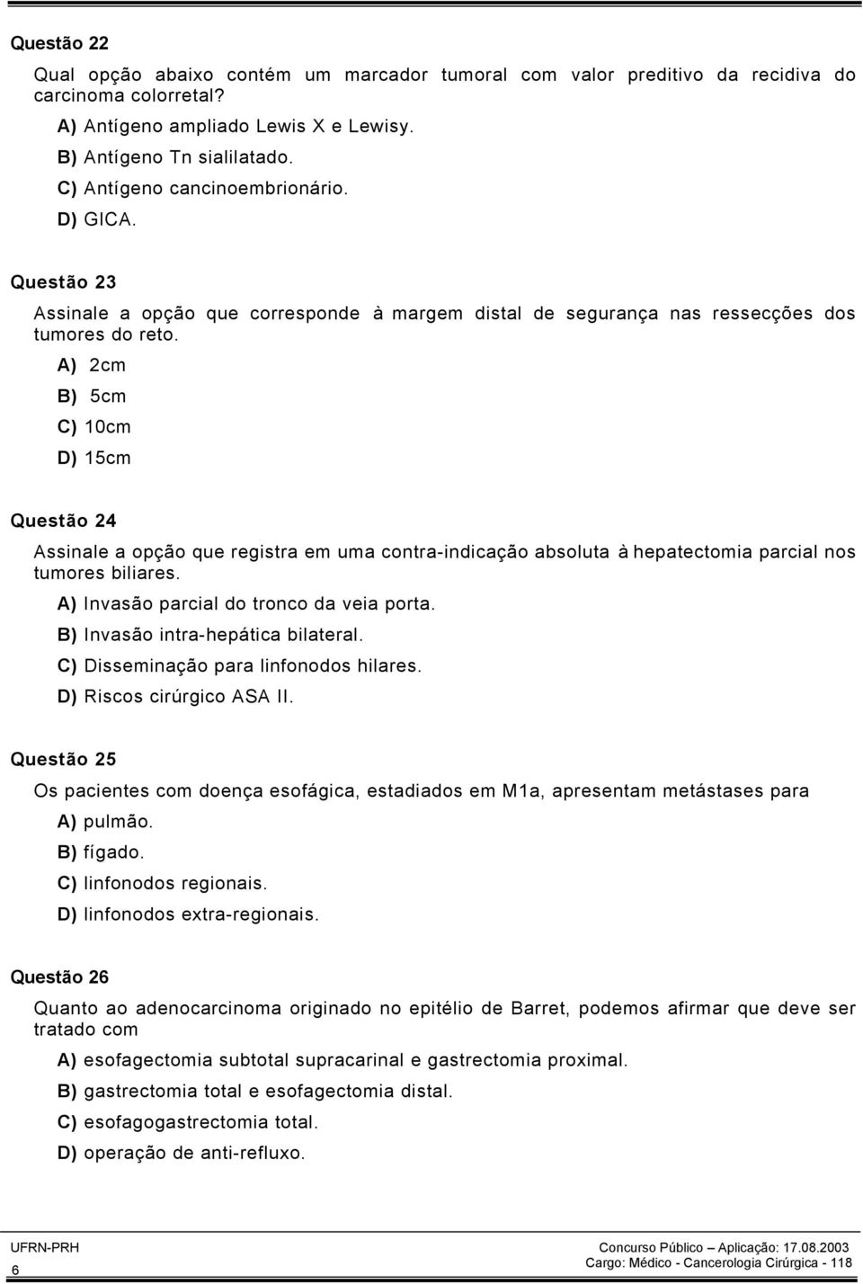 A) 2cm B) 5cm C) 10cm D) 15cm Questão 24 Assinale a opção que registra em uma contra-indicação absoluta à hepatectomia parcial nos tumores biliares. A) Invasão parcial do tronco da veia porta.