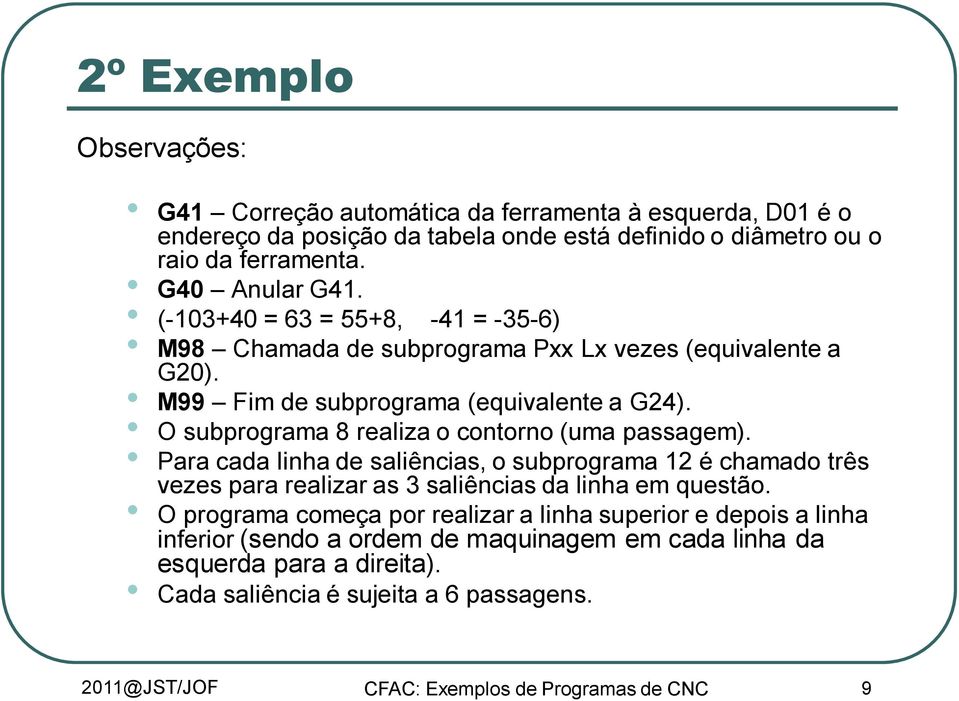 O subprograma 8 realiza o contorno (uma passagem). Para cada linha de saliências, o subprograma 12 é chamado três vezes para realizar as 3 saliências da linha em questão.