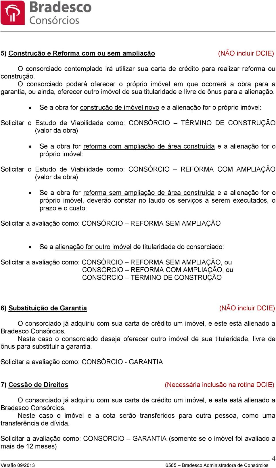 Se a obra for construção de imóvel novo e a alienação for o próprio imóvel: Solicitar o Estudo de Viabilidade como: CONSÓRCIO TÉRMINO DE CONSTRUÇÃO (valor da obra) Se a obra for reforma com ampliação